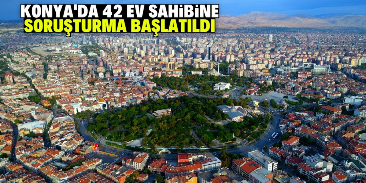 Konya'da 42 ev sahibine bu gerekçeyle soruşturma başlatıldı