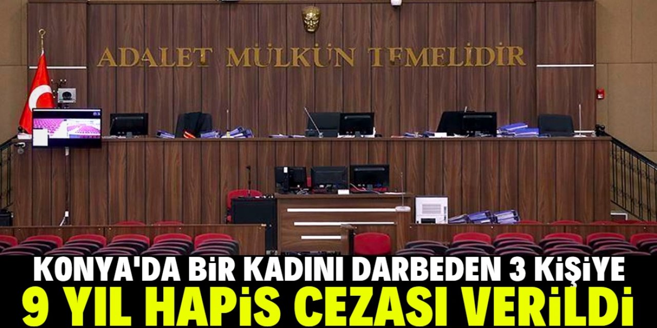 Konya'da bir kadını darbeden 3 sanığa 9 yıl 10 ay 15'er gün hapis cezası verildi