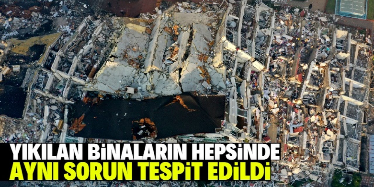 Depremde yıkılan binaların hepsinde aynı sorun tespit edildi