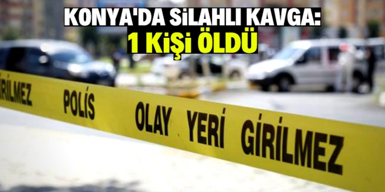 Konya'da silahlı kavgada 1 kişi öldü