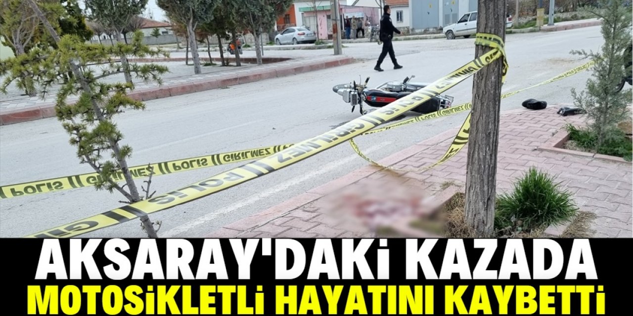 Aksaray'da otomobille çarpışan motosikletin sürücüsü hayatını kaybetti