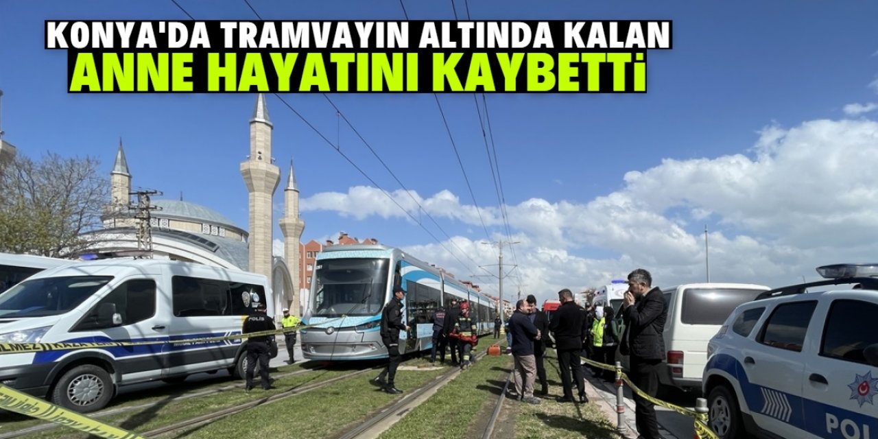 Konya'da tramvayın altında kalan anne hayatını kaybetti