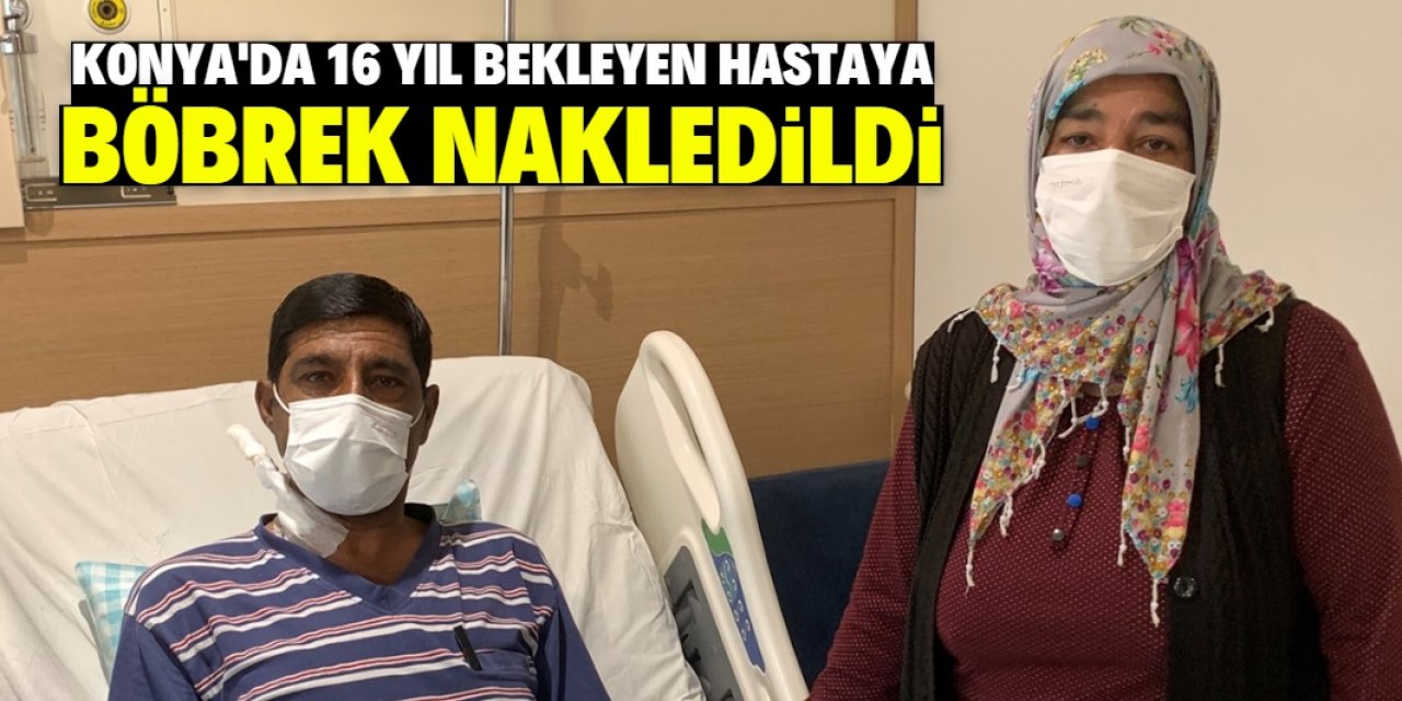 Konya'da 16 yıl bekleyen hastaya böbrek nakledildi