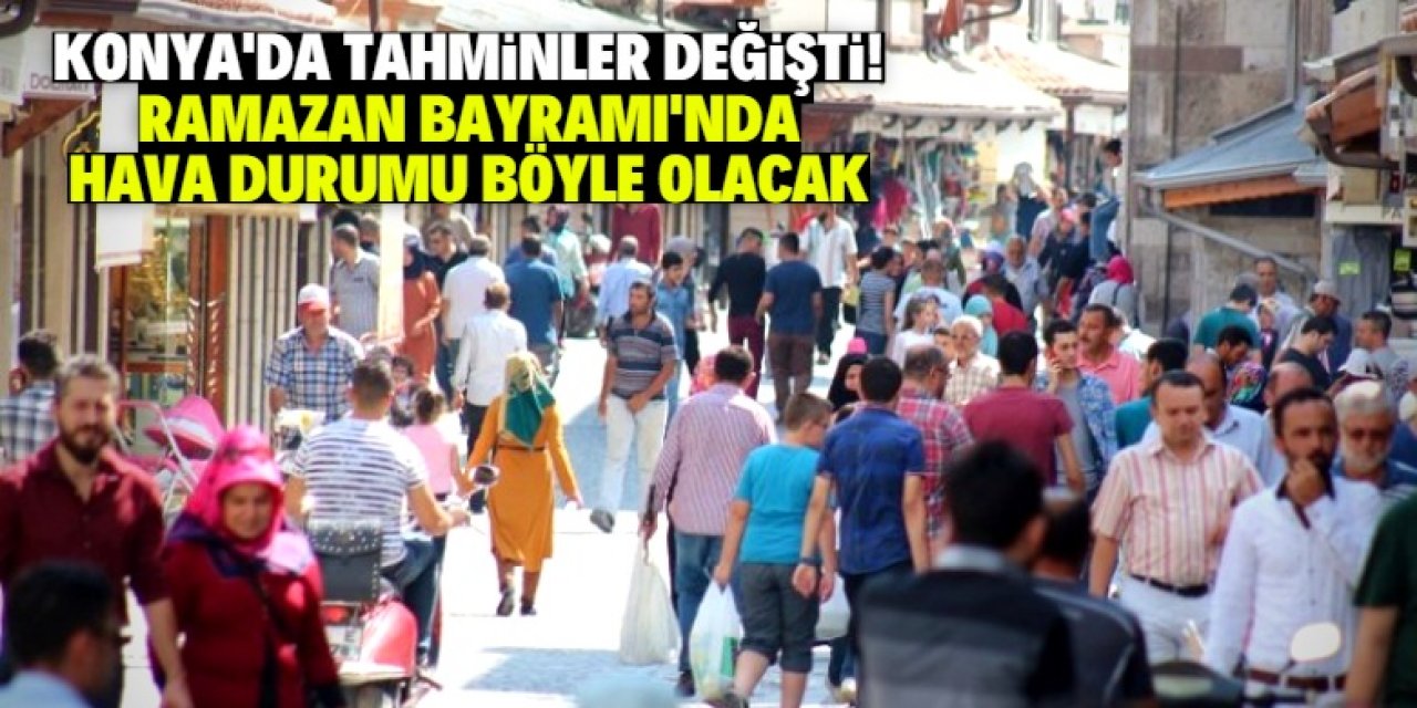 Konya'da tahminler değişti! Ramazan Bayramı'nda hava durumu böyle olacak