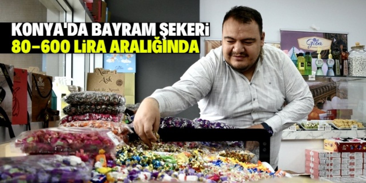 Konya'da bayram şekeri fiyatları 80 liradan 600 liraya kadar çıkıyor