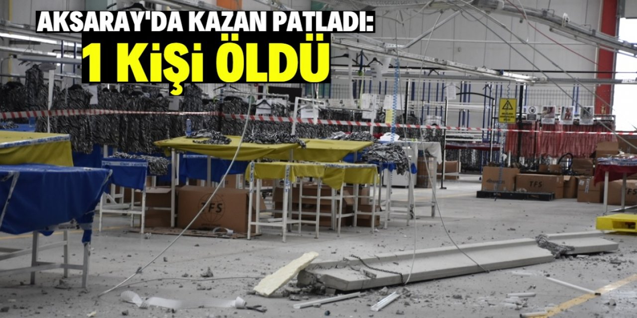 Aksaray'da fabrikada su kazanının patlaması sonucu 1 kişi öldü