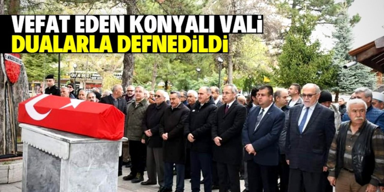 Vefat eden Konyalı Vali son yolculuğuna uğurlandı