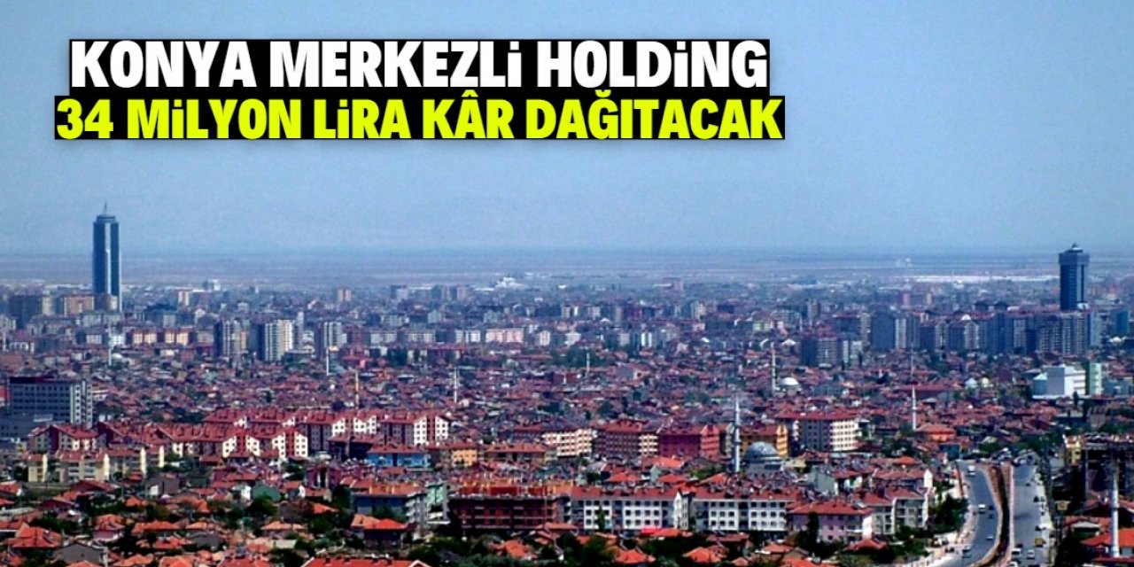 Konya merkezli holding ortaklarına 34 milyon lira dağıtacak