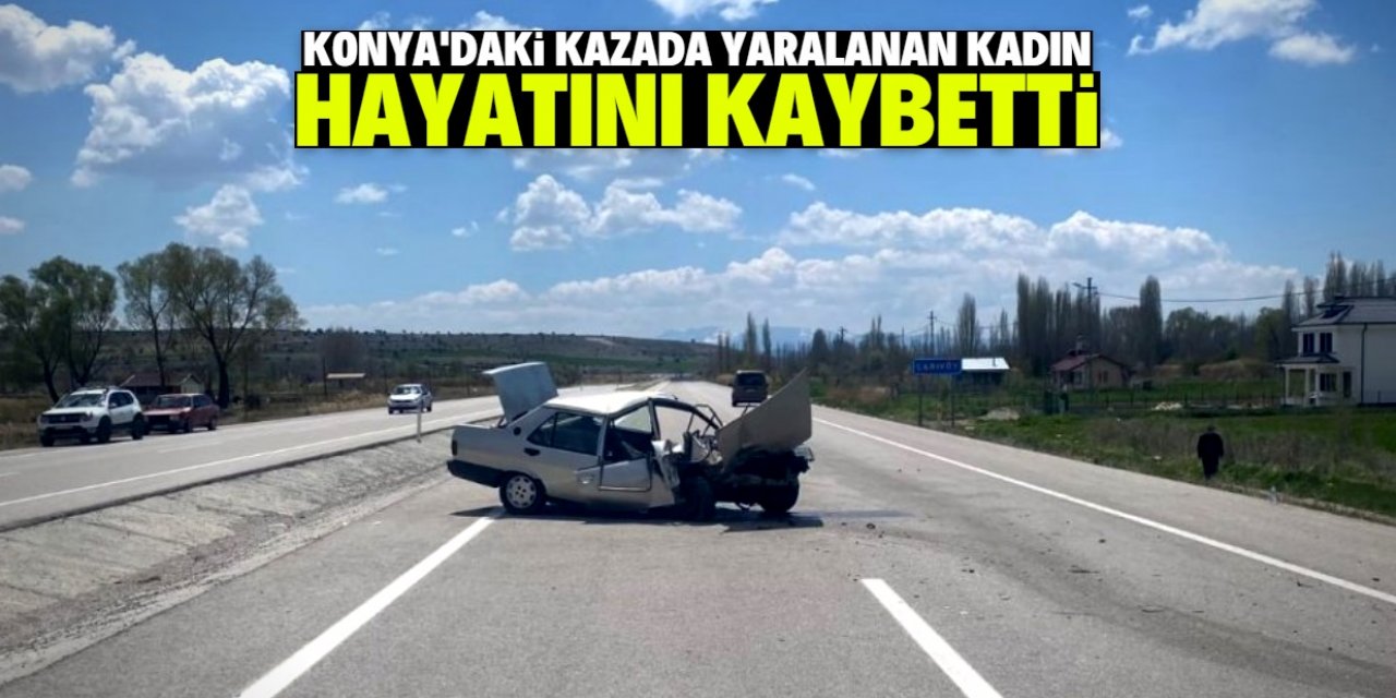 Konya'da trafik kazasında yaralanan kadın hayatını kaybetti