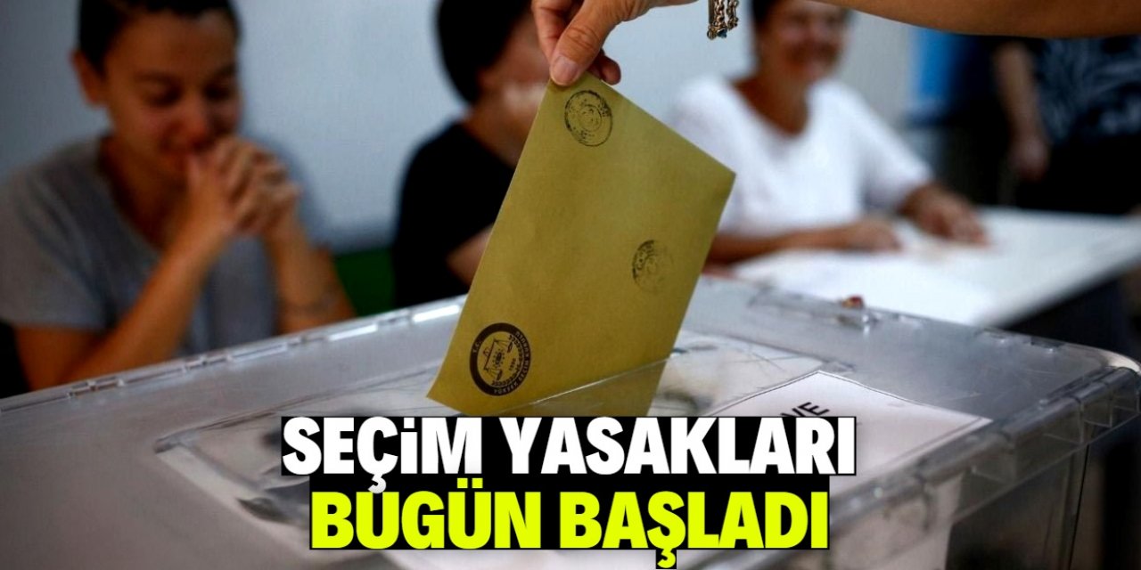 Seçim yasakları bugün başladı