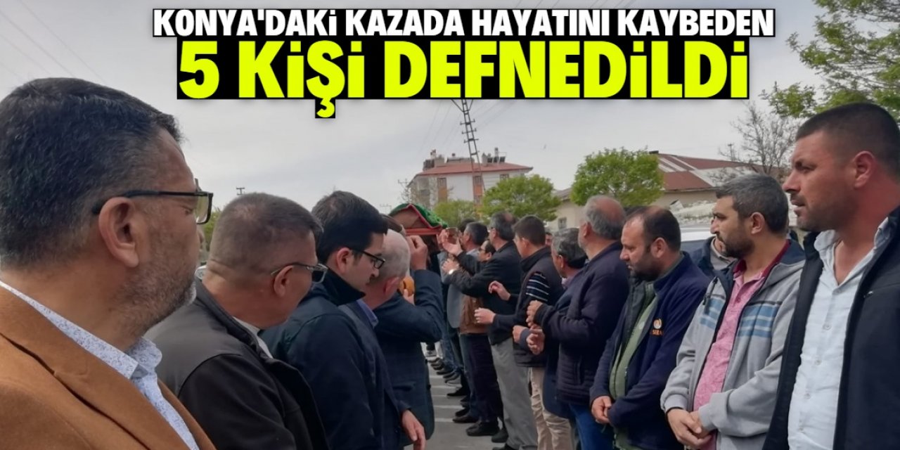 Konya'daki trafik kazasında hayatını kaybeden 5 kişinin cenazesi toprağa verildi