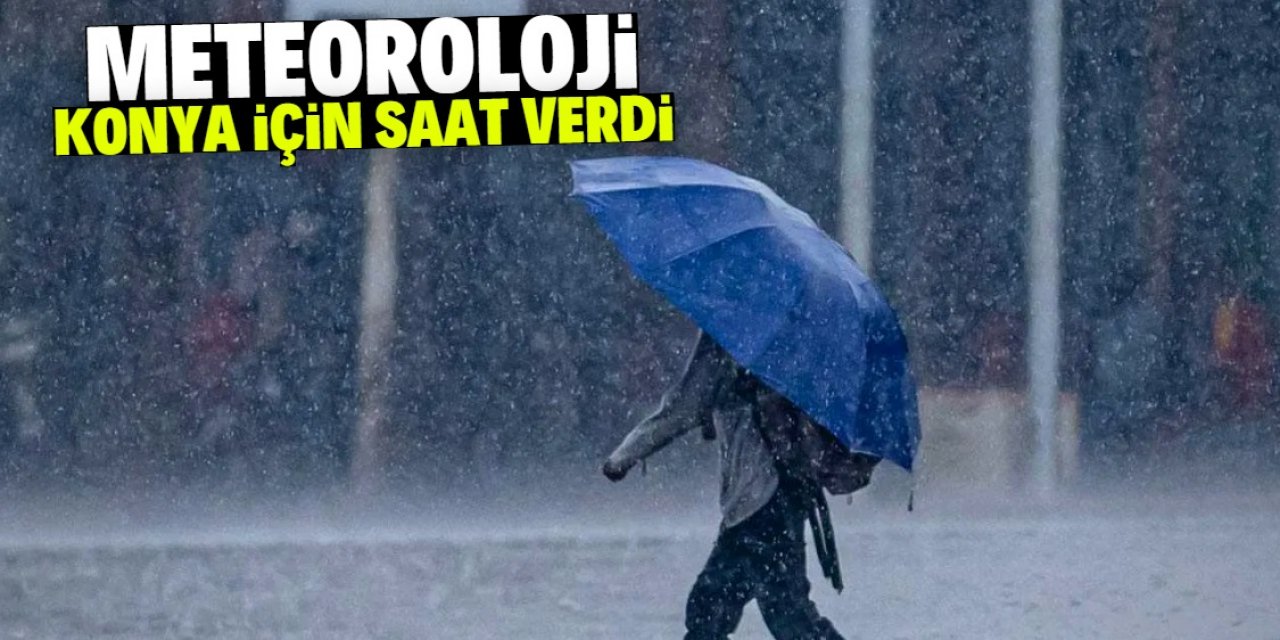 Meteoroloji Konya için saat verdi! Kuvvetli yağış geliyor