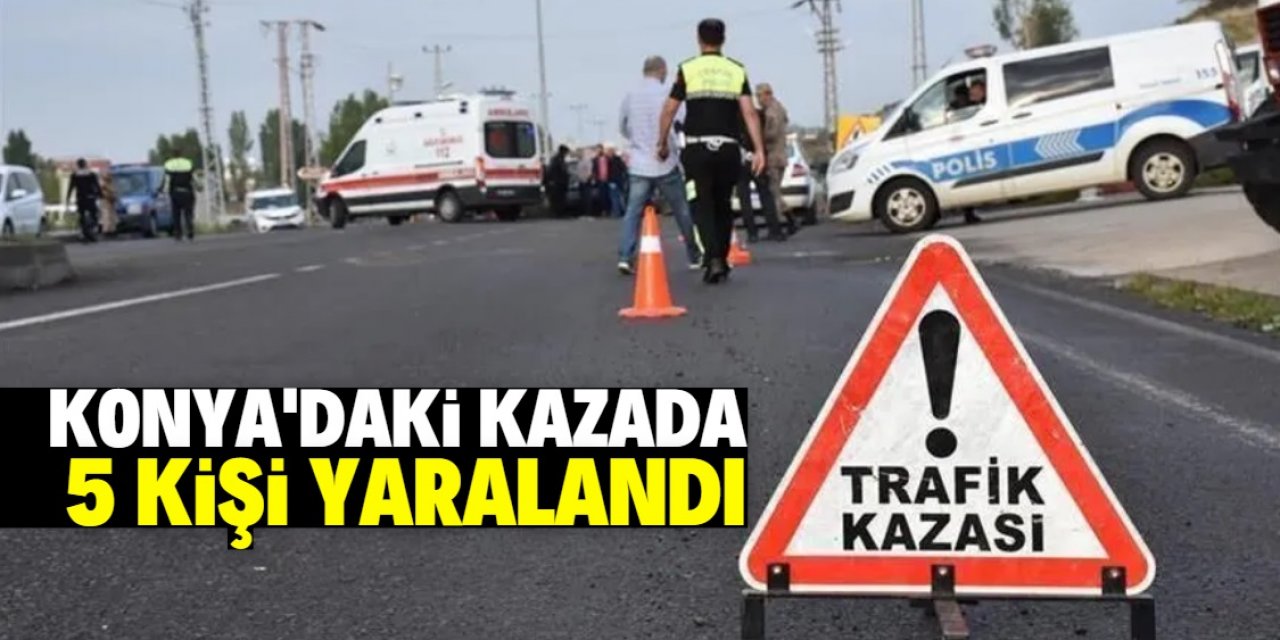 Konya'da iki otomobilin çarpışması sonucu 5 kişi yaralandı