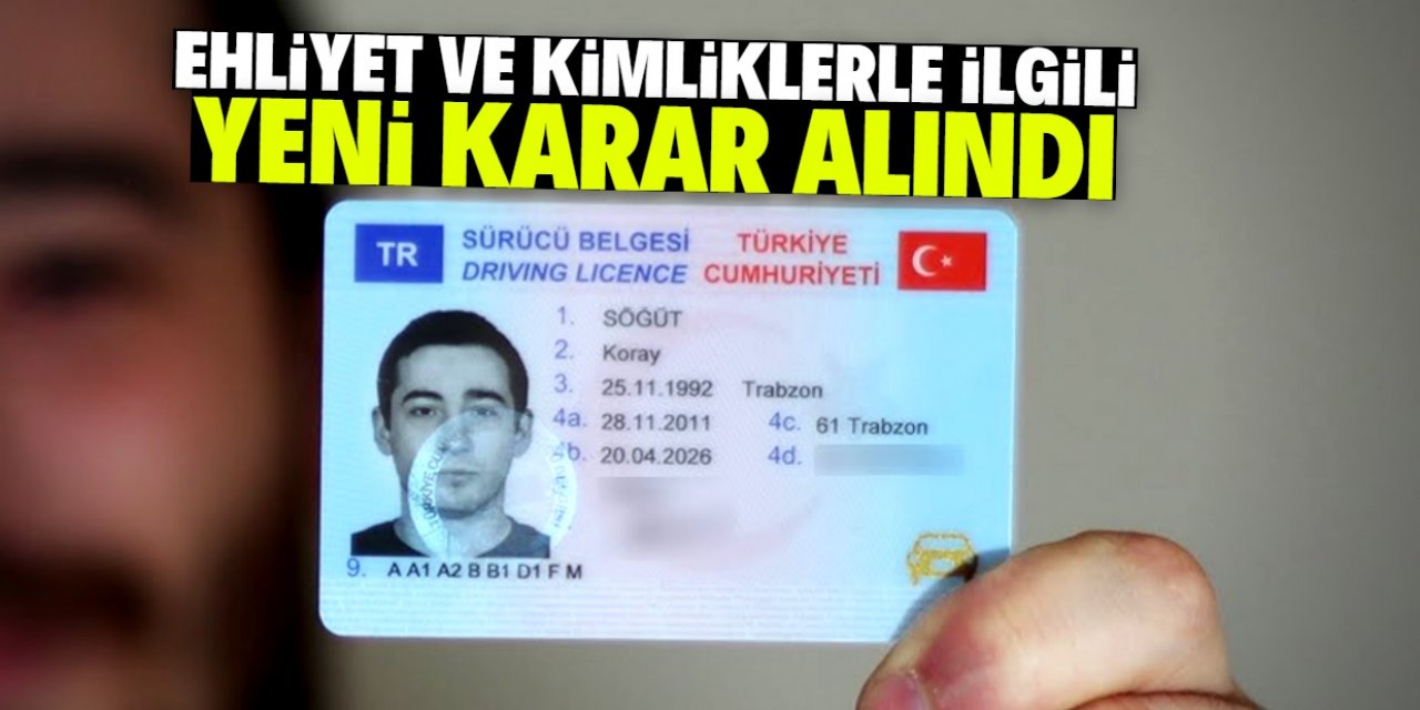 Ehliyet ve kimliklerle ilgili yeni karar alındı