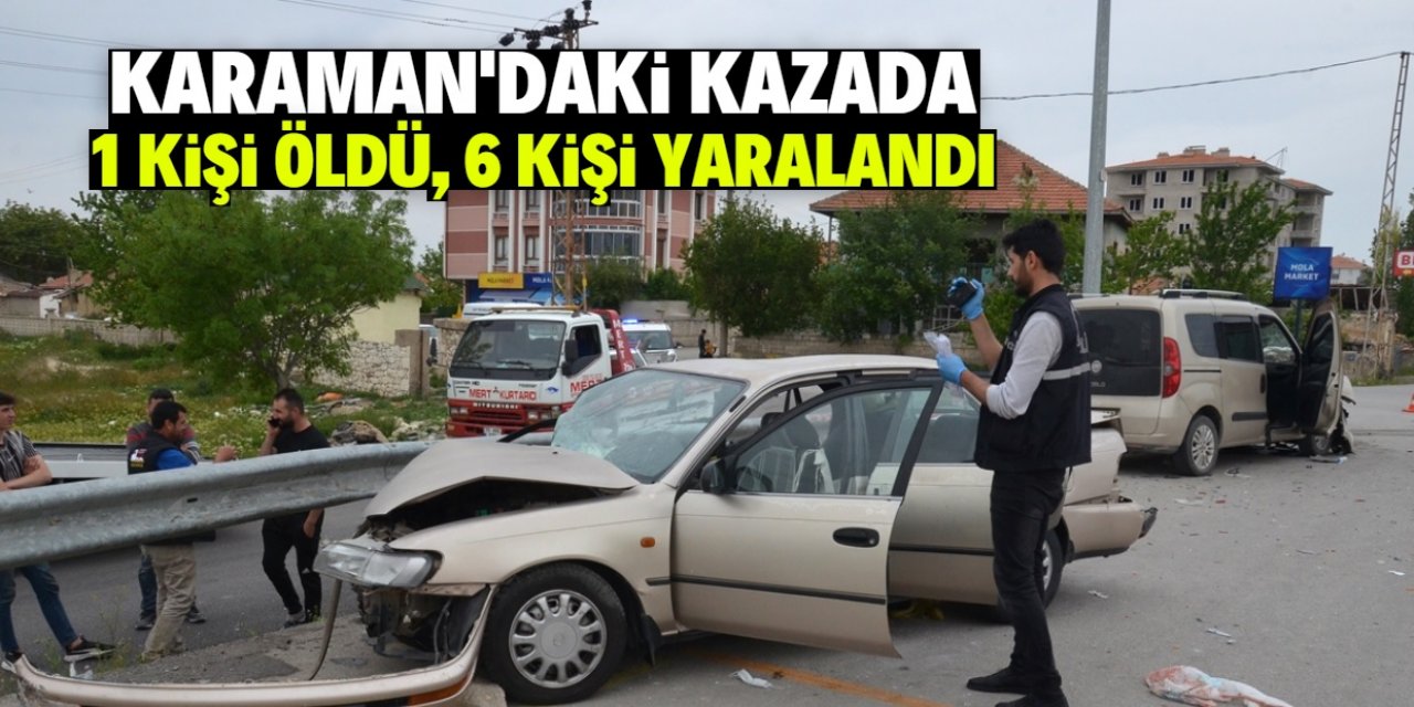 Karaman'daki kazada 1 kişi öldü, 6 kişi yaralandı