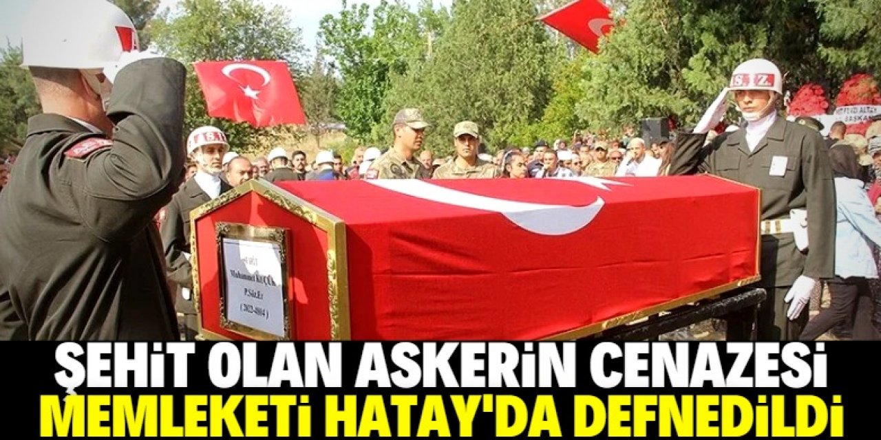 23 yaşında şehit olan askerin cenazesi Hatay'da defnedildi