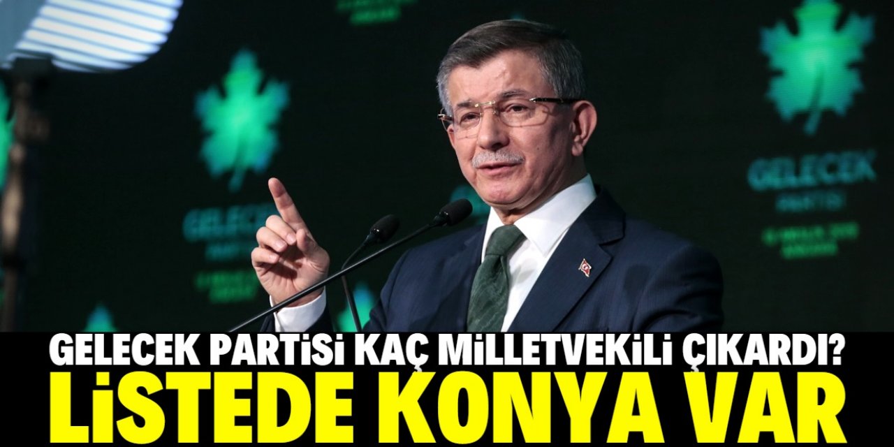 Gelecek Partisi kaç milletvekili çıkardı? Listede Konya var