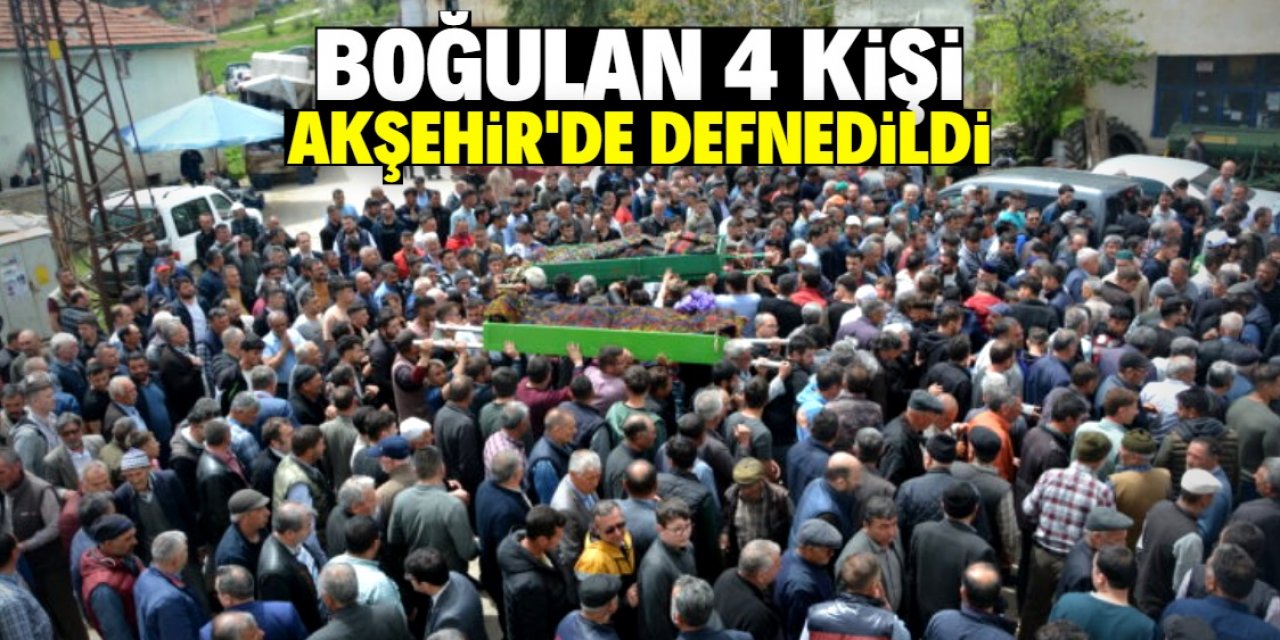 Boğulan 4 kişi Akşehir’de defnedildi