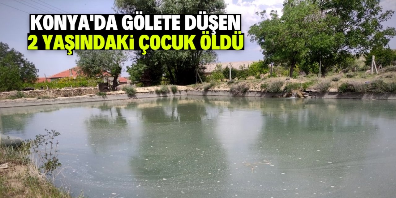 Konya'da gölete düşen 2 yaşındaki çocuk öldü