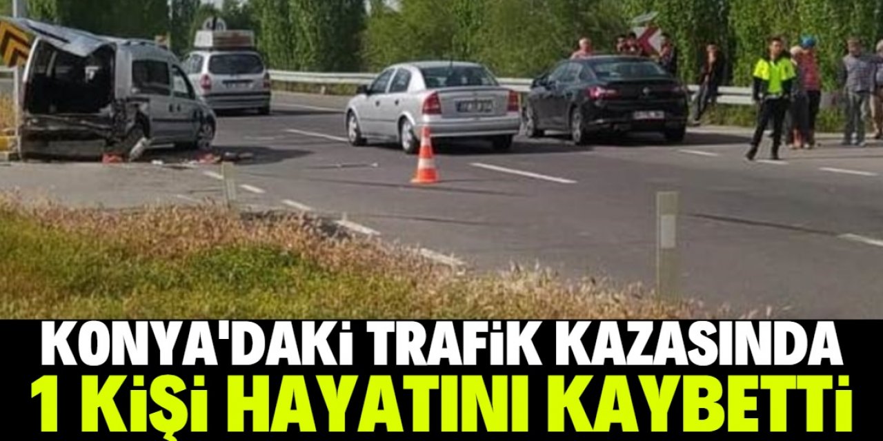 Konya'daki trafik kazasında 1 kişi hayatını kaybetti