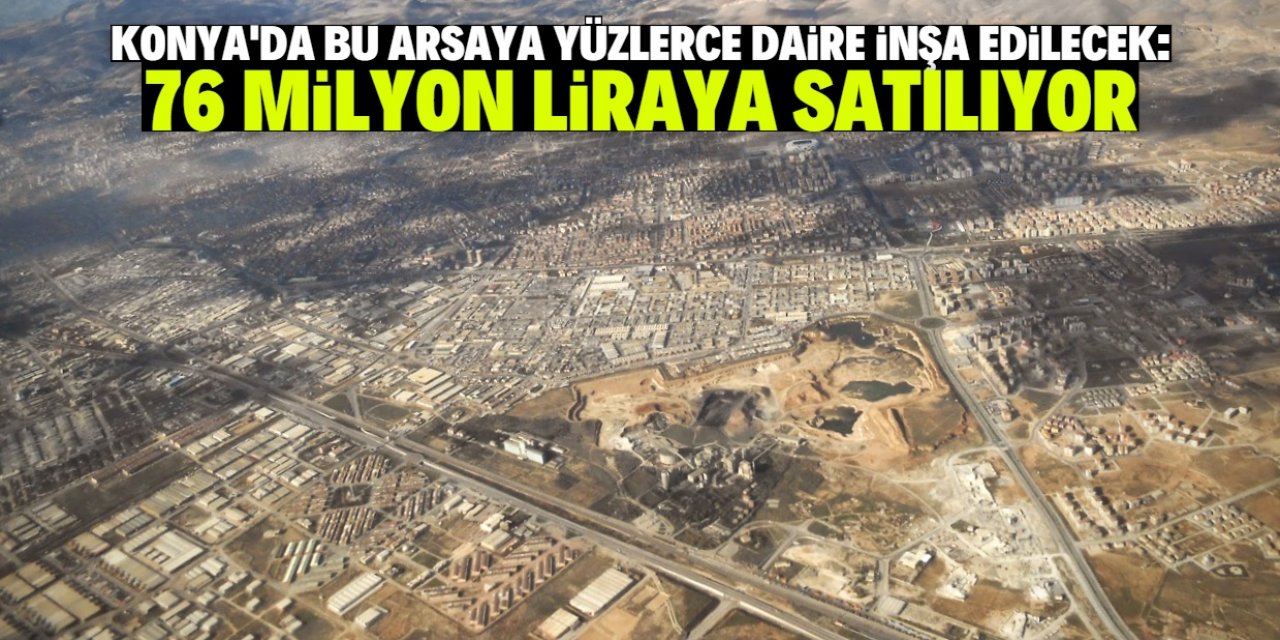 Konya'da yüzlerce dairenin inşa edileceği arsa 76 milyon liraya satılıyor