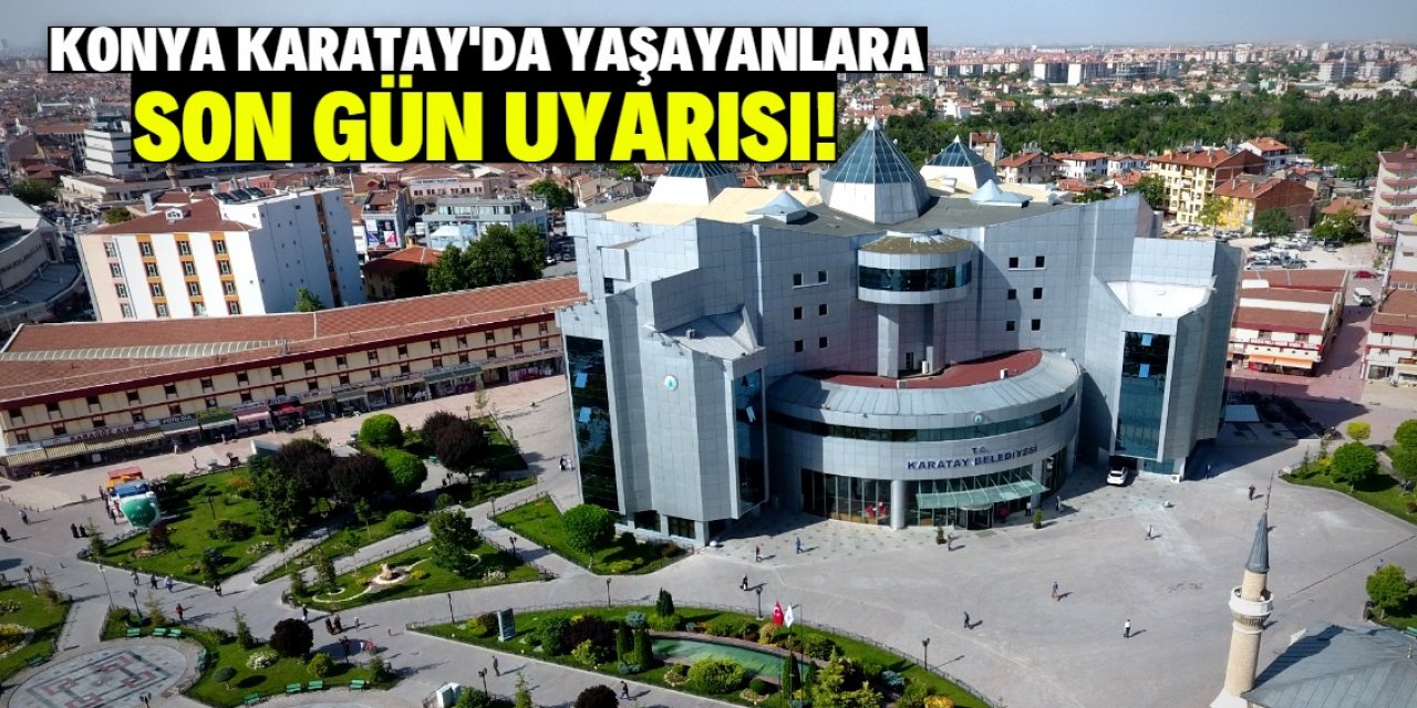 Konya Karatay'da yaşayanlara uyarı! Son güne az kaldı