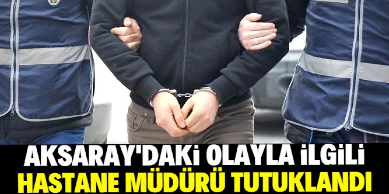 Aksaray'da hemşirenin düşerek ölmesiyle ilgili hastane müdürü tutuklandı