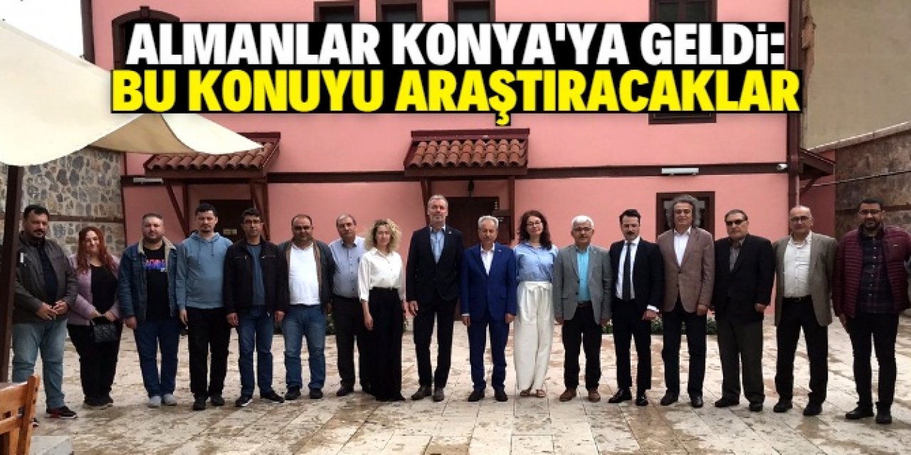 Almanlar araştırma yapmak için Konya'ya geldi! İşte peşinde oldukları konu