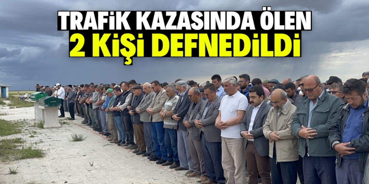 Aksaray'daki trafik kazasında ölen 2 kişi defnedildi