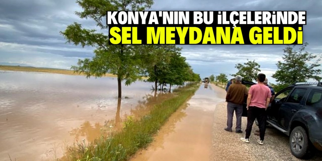 Konya'nın bu ilçelerinde sel meydana geldi