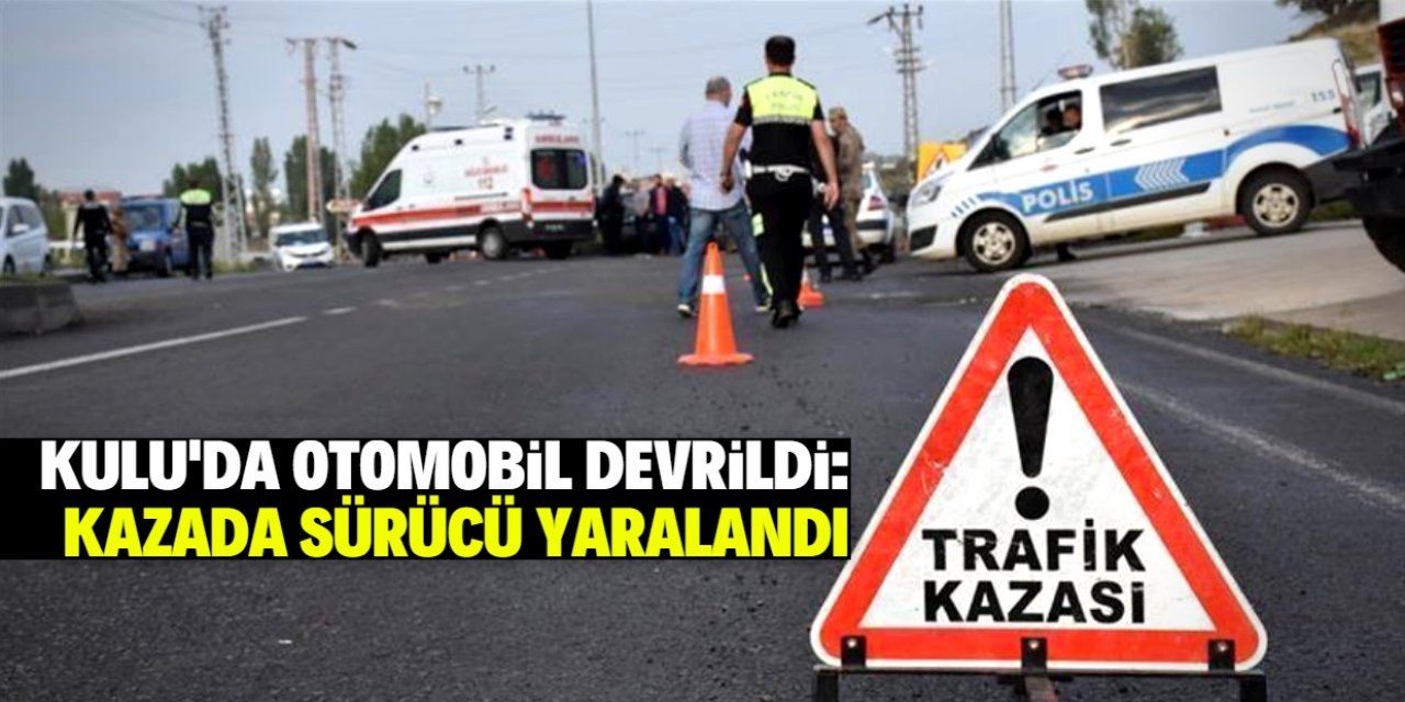 Kulu'da devrilen otomobildeki bir kişi yaralandı