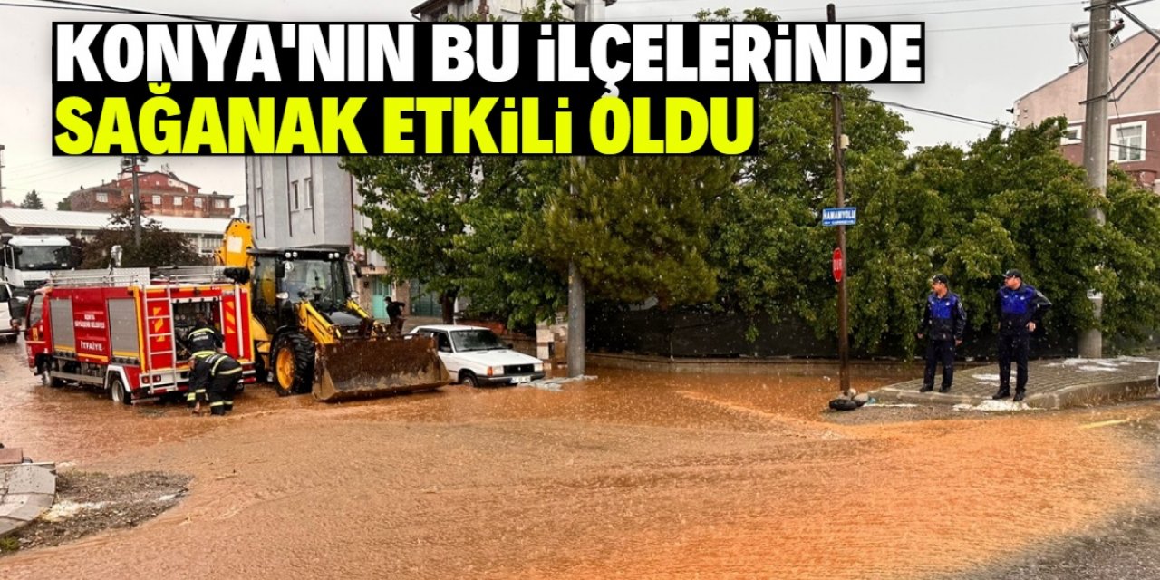 Konya'nın bu ilçelerinde sağanak yağış etkili oldu