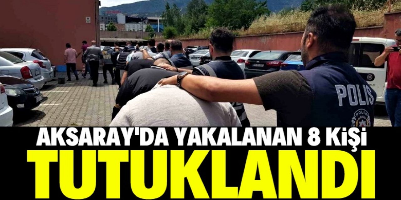 Aksaray'daki asayiş uygulamalarında gözaltına alınan 8 kişi tutuklandı
