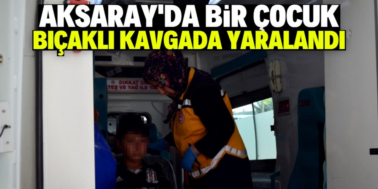 Aksaray'da 13 yaşındaki çocuk bıçaklı kavgada yaralandı