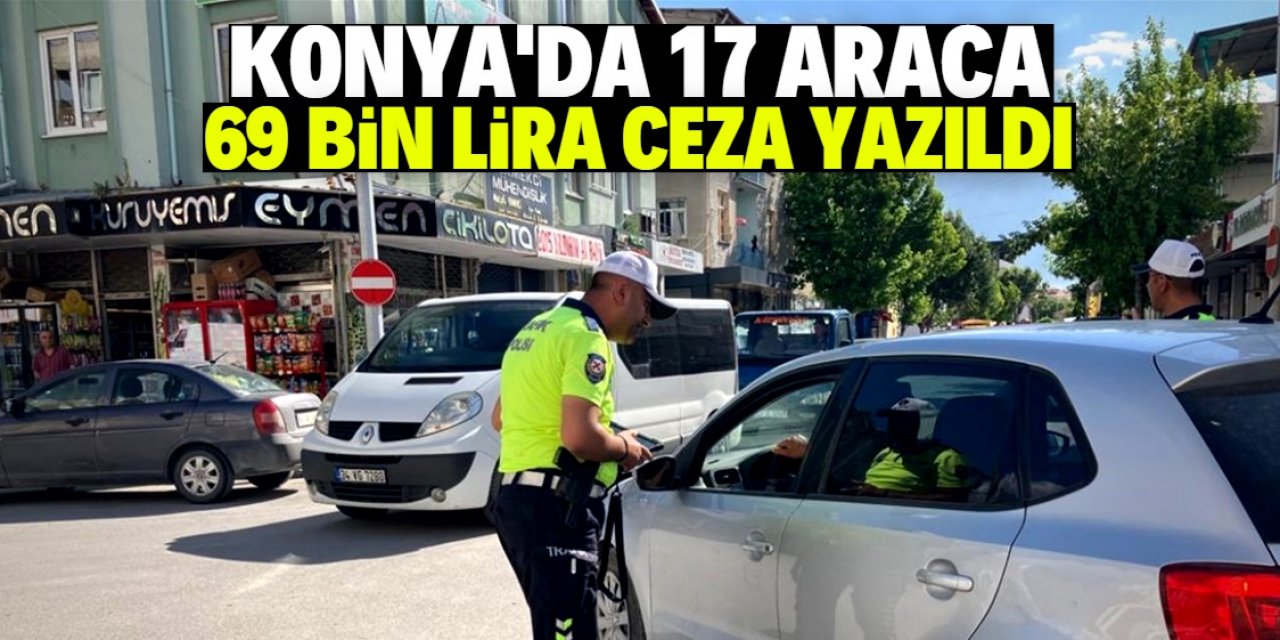 Konya'da 17 araca toplamda 69 bin 088 TL ceza yazıldı