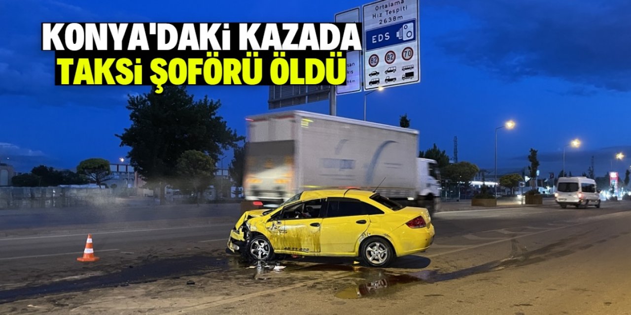 Konya'da refüjdeki beton saksıya çarpan taksinin şoförü öldü