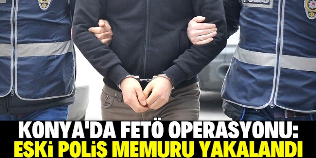 Konya'da FETÖ üyeliğinden hükümlü eski polis memuru yakalandı