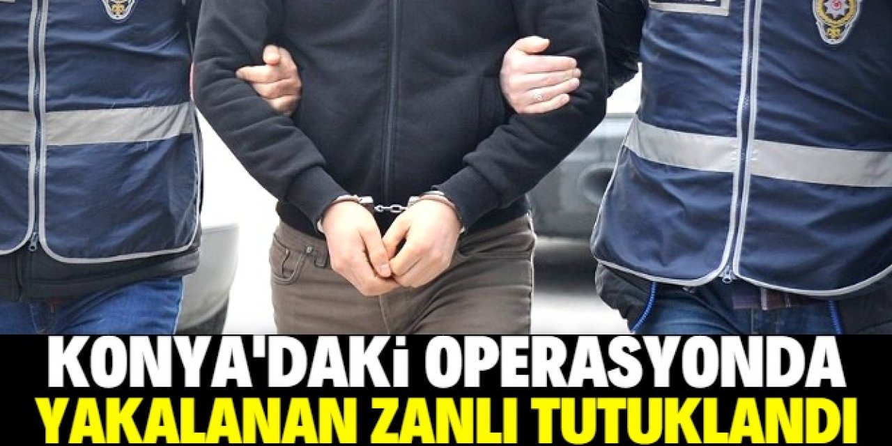Konya'da suç örgütü operasyonunda yakalanan zanlı tutuklandı