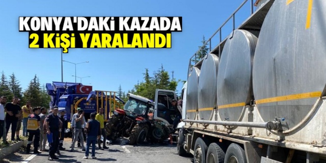 Konya'da süt tankeri ile traktörün çarpıştığı kazada 2 kişi yaralandı