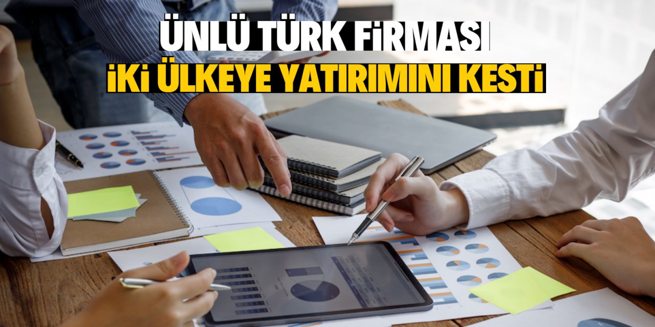 Ünlü Türk firması iki ülkeye yatırımını kesti