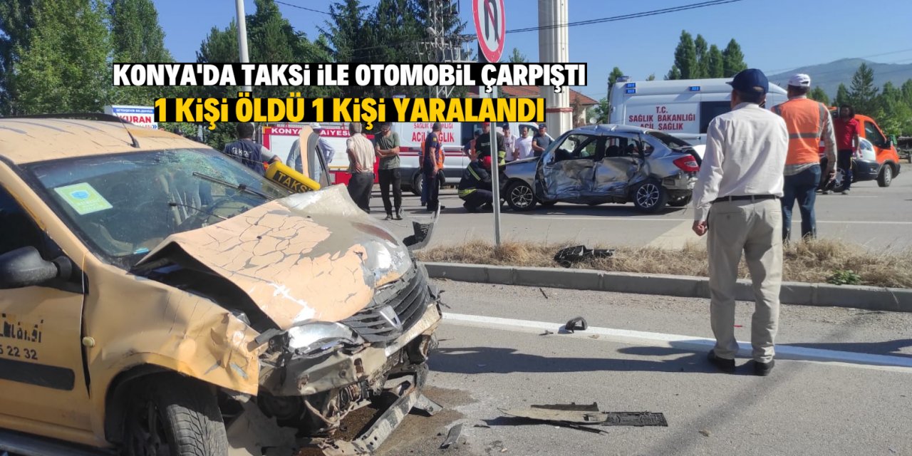 Konya'da taksi ile otomobilin çarpıştığı kazada, 1 kişi öldü, 1 kişi yaralandı