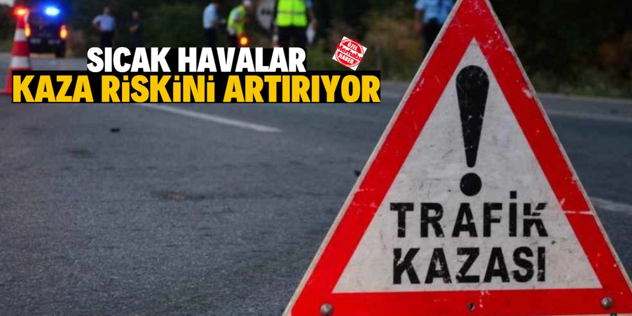 Sıcak hava kaza  riskini artırıyor