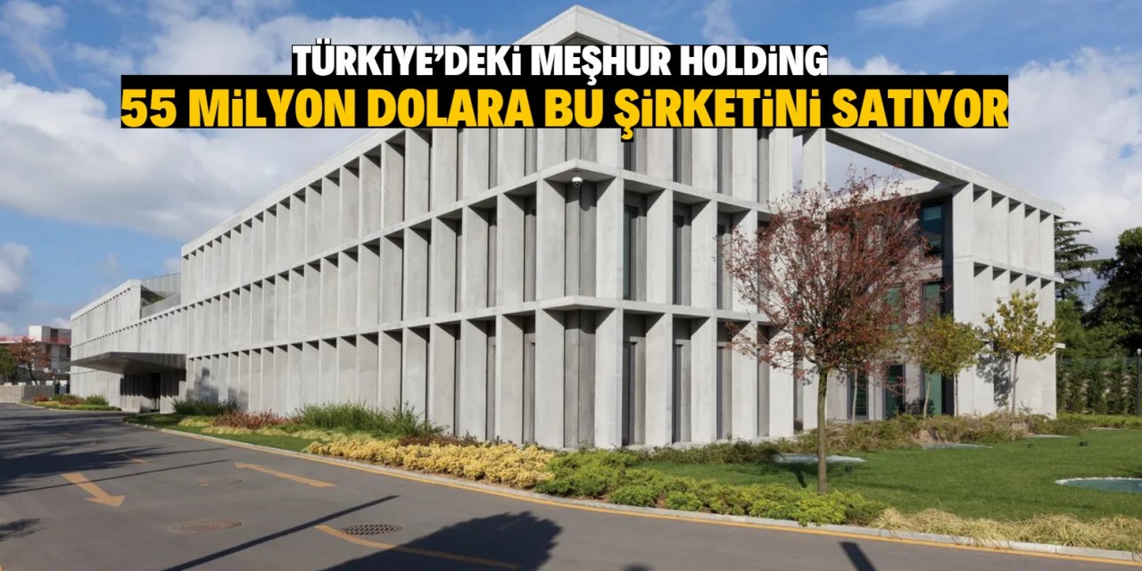 Türkiye’deki meşhur holding  55 milyon dolara bu şirketini satıyor