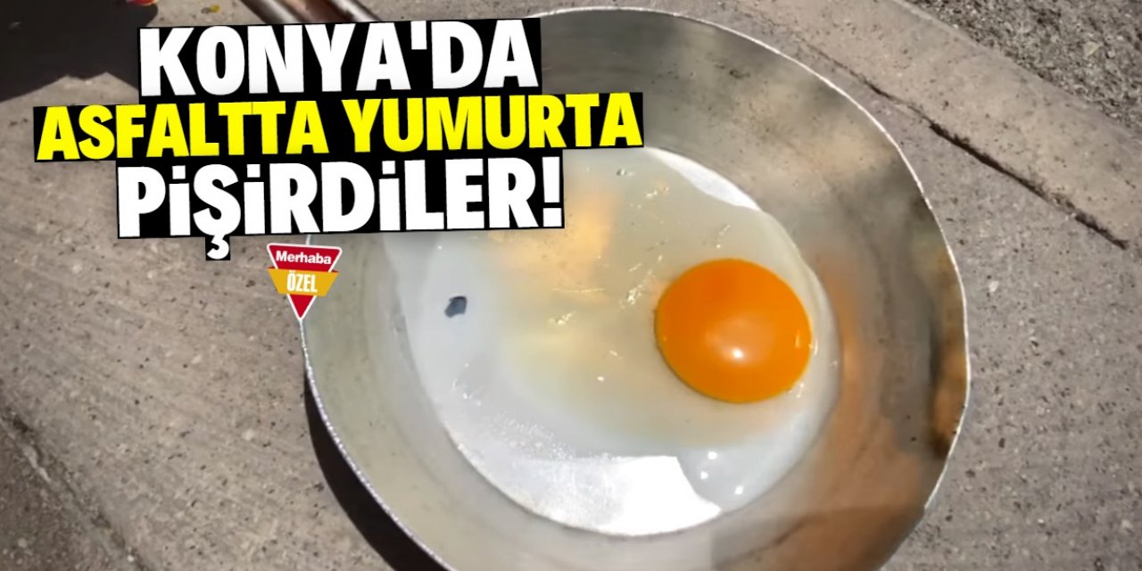 Konya'da asfaltta yumurta pişirdiler! 15 dakika sürdü