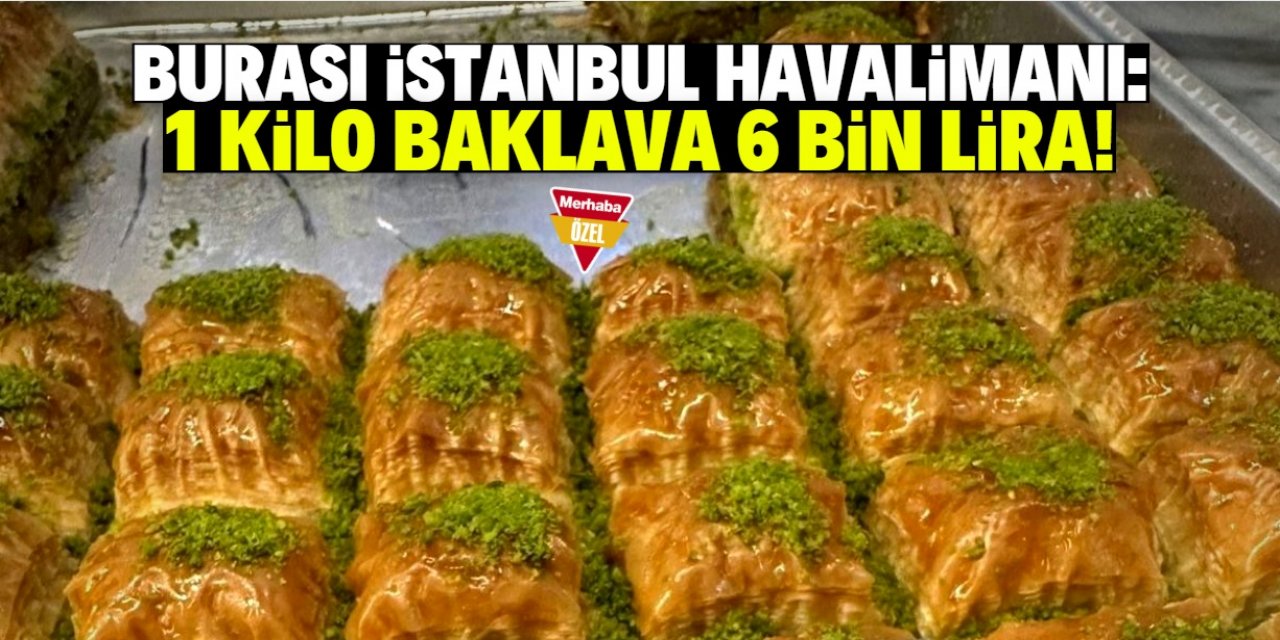 İstanbul Havalimanı'nda 1 kilo baklavayı 6 bin liraya satıyorlar!
