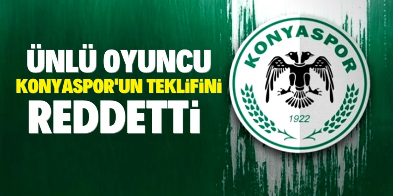 Ünlü oyuncu Konyaspor’un teklifini reddetti