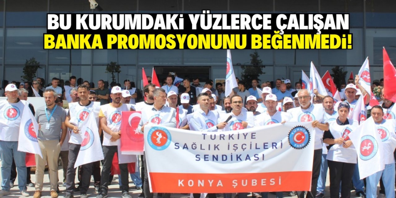 Konya'da bu kurumdaki yüzlerce çalışan banka promosyonunu beğenmedi!