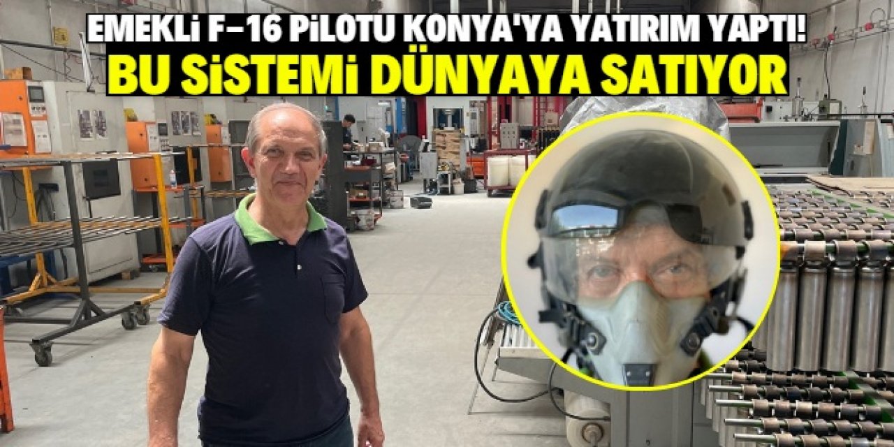 Emekli F-16 pilotu Konya'ya yatırım yaptı! Dünyaya bu sistemi satıyor