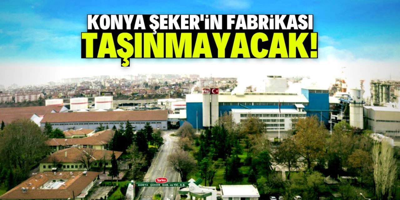 Konya Şeker'in merkezdeki fabrikası taşınmayacak! İşte yeni karar