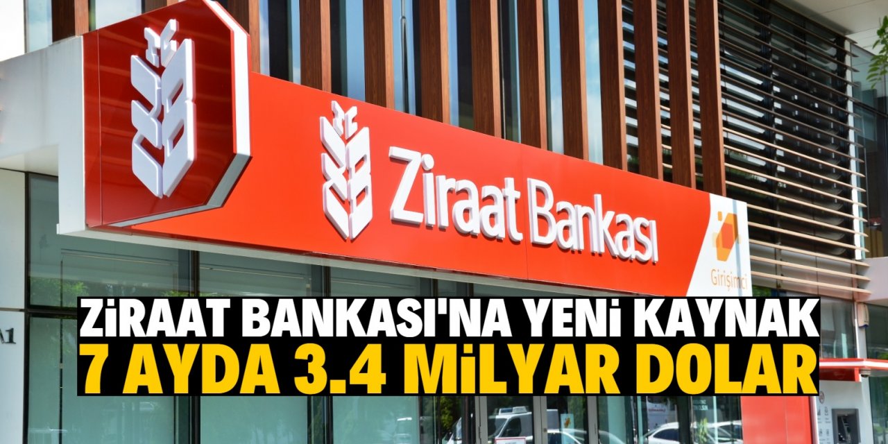 Ziraat Bankası’na yeni kaynak  7 ayda 3.4 milyar dolar